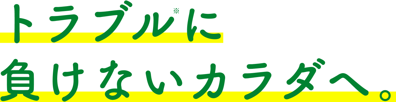 トラブルに負けないカラダへ。